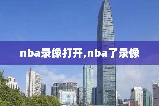 nba录像打开,nba了录像