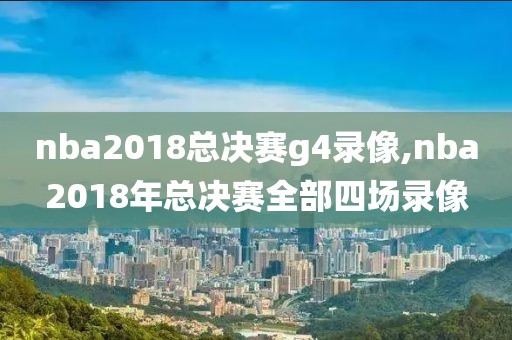 nba2018总决赛g4录像,nba2018年总决赛全部四场录像