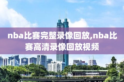nba比赛完整录像回放,nba比赛高清录像回放视频