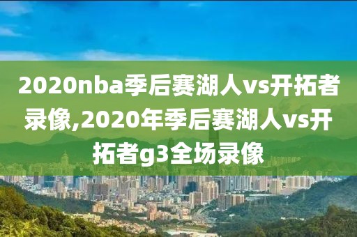 2020nba季后赛湖人vs开拓者录像,2020年季后赛湖人vs开拓者g3全场录像