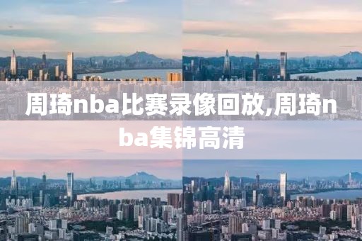 周琦nba比赛录像回放,周琦nba集锦高清