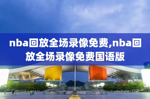 nba回放全场录像免费,nba回放全场录像免费国语版