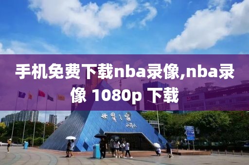 手机免费下载nba录像,nba录像 1080p 下载