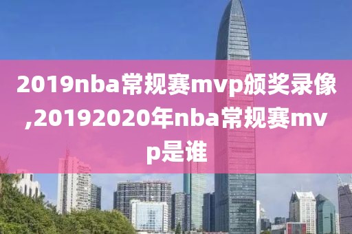 2019nba常规赛mvp颁奖录像,20192020年nba常规赛mvp是谁