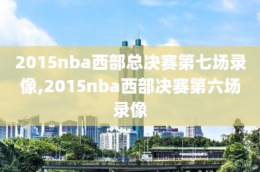 2015nba西部总决赛第七场录像,2015nba西部决赛第六场录像