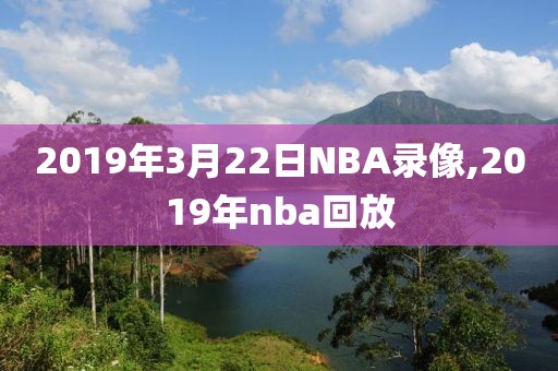 2019年3月22日NBA录像,2019年nba回放