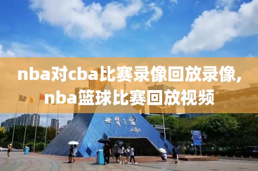 nba对cba比赛录像回放录像,nba篮球比赛回放视频