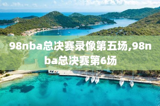98nba总决赛录像第五场,98nba总决赛第6场
