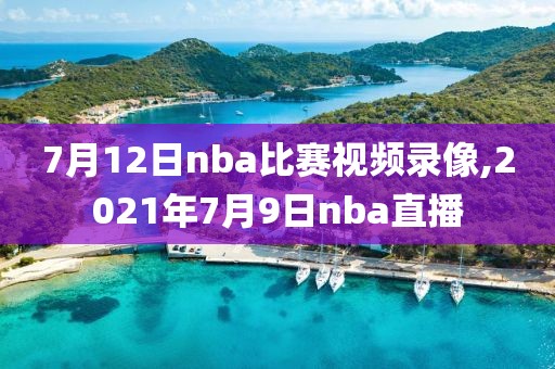7月12日nba比赛视频录像,2021年7月9日nba直播