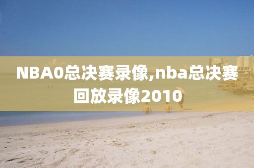 NBA0总决赛录像,nba总决赛回放录像2010