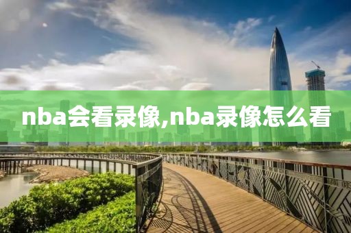 nba会看录像,nba录像怎么看