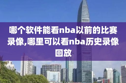 哪个软件能看nba以前的比赛录像,哪里可以看nba历史录像回放