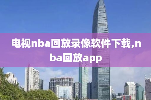 电视nba回放录像软件下载,nba回放app