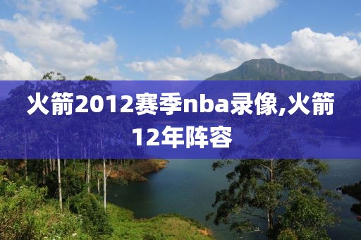 火箭2012赛季nba录像,火箭12年阵容