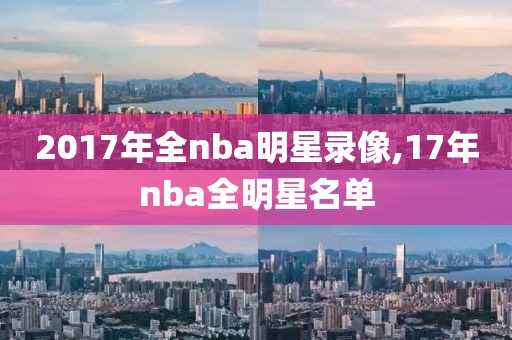 2017年全nba明星录像,17年nba全明星名单