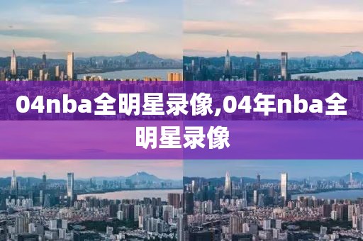 04nba全明星录像,04年nba全明星录像