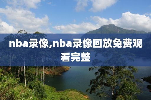 nba录像,nba录像回放免费观看完整