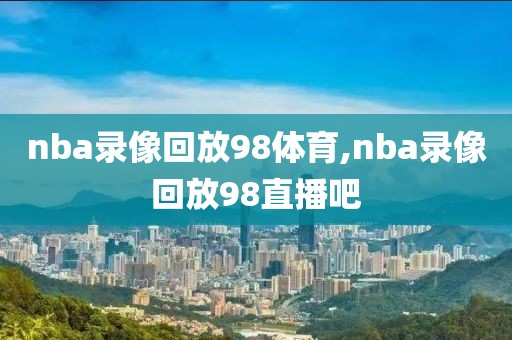 nba录像回放98体育,nba录像回放98直播吧