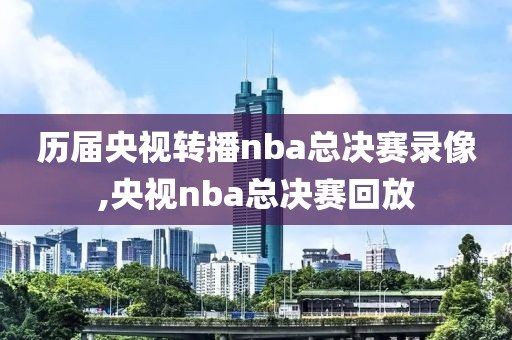 历届央视转播nba总决赛录像,央视nba总决赛回放