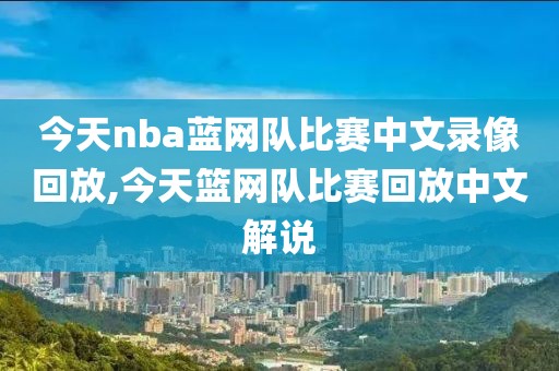 今天nba蓝网队比赛中文录像回放,今天篮网队比赛回放中文解说