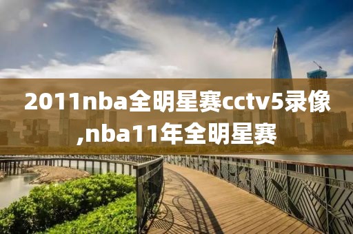 2011nba全明星赛cctv5录像,nba11年全明星赛