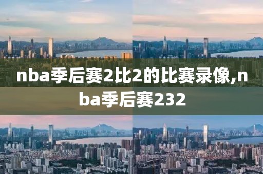 nba季后赛2比2的比赛录像,nba季后赛232