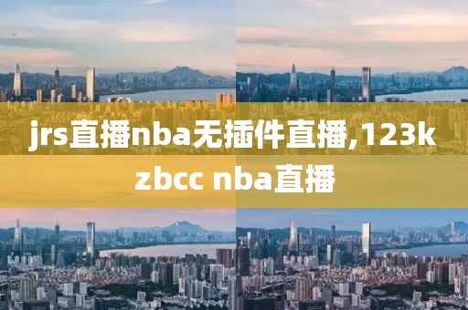 jrs直播nba无插件直播,123kzbcc nba直播