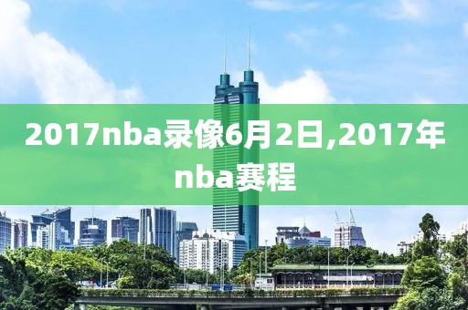 2017nba录像6月2日,2017年nba赛程