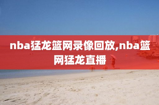 nba猛龙篮网录像回放,nba篮网猛龙直播