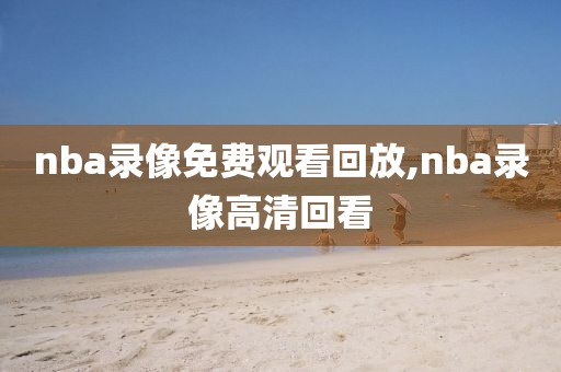 nba录像免费观看回放,nba录像高清回看