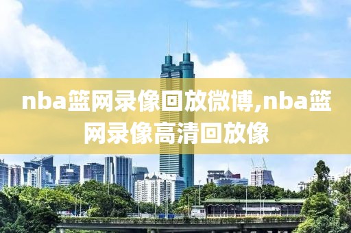 nba篮网录像回放微博,nba篮网录像高清回放像
