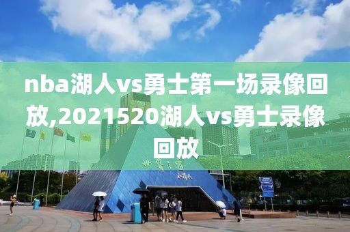 nba湖人vs勇士第一场录像回放,2021520湖人vs勇士录像回放