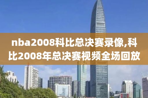 nba2008科比总决赛录像,科比2008年总决赛视频全场回放