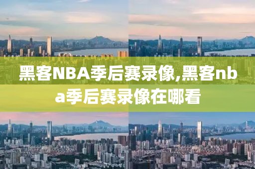 黑客NBA季后赛录像,黑客nba季后赛录像在哪看