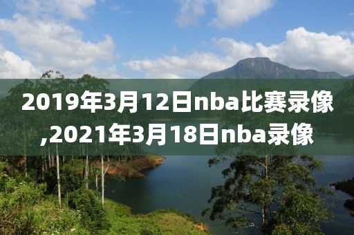 2019年3月12日nba比赛录像,2021年3月18日nba录像