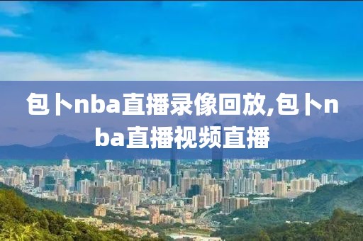 包卜nba直播录像回放,包卜nba直播视频直播