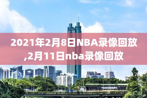 2021年2月8日NBA录像回放,2月11日nba录像回放