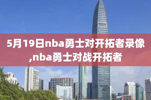 5月19日nba勇士对开拓者录像,nba勇士对战开拓者