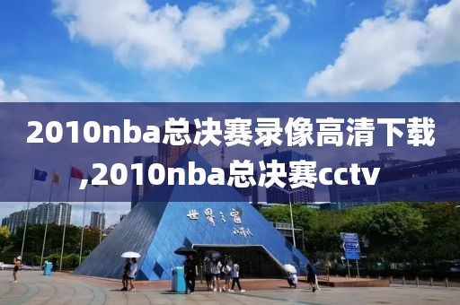 2010nba总决赛录像高清下载,2010nba总决赛cctv