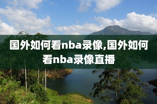 国外如何看nba录像,国外如何看nba录像直播