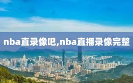 nba直录像吧,nba直播录像完整