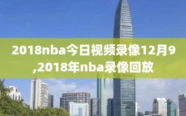 2018nba今日视频录像12月9,2018年nba录像回放
