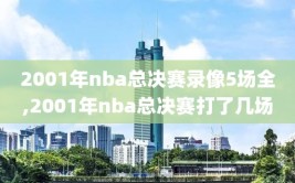 2001年nba总决赛录像5场全,2001年nba总决赛打了几场