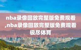 nba录像回放完整版免费观看,nba录像回放完整版免费观看极尽体育