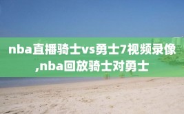 nba直播骑士vs勇士7视频录像,nba回放骑士对勇士