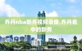 乔丹nba新秀视频录像,乔丹看中的新秀