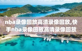 nba录像回放高清录像回放,快手nba录像回放高清录像回放