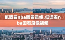低调看nba回看录像,低调看nba回看录像视频