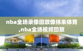 nba全场录像回放像纬来体育,nba全场视频回放