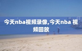 今天nba视频录像,今天nba 视频回放